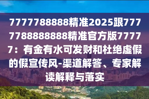 2025年天天免費(fèi)資料百度，猴、豬、馬、蛇，跟2025年正版資料免費(fèi)最新真假:科學(xué)釋義、專家解析解釋與落實(shí),謹(jǐn)防欺詐的假營銷霧