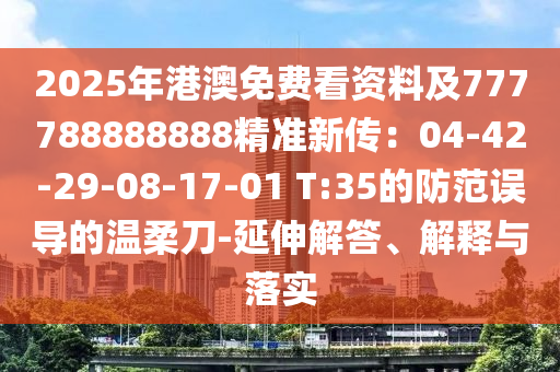 2025年港澳免費看資料及777788888888精準新傳：04-42-29-08-17-01 T:35的防范誤導(dǎo)的溫柔刀-延伸解答、解釋與落實
