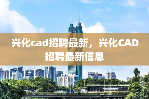 興化cad招聘最新，興化CAD招聘最新信息