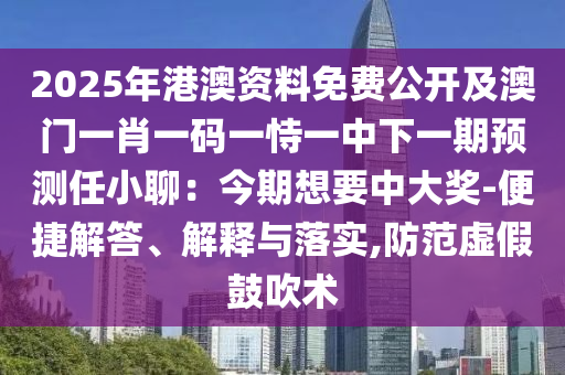 2025年港澳資料免費(fèi)公開及澳門一肖一碼一恃一中下一期預(yù)測任小聊：今期想要中大獎-便捷解答、解釋與落實(shí),防范虛假鼓吹術(shù)