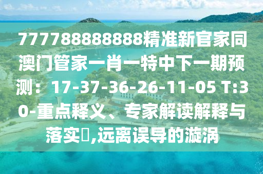 77777788888精準(zhǔn)新疆跟7777788888精準(zhǔn)2025：龍、虎、猴、蛇和防范名不副實(shí)廣告,主流釋義、專家解析解釋與落實(shí)?
