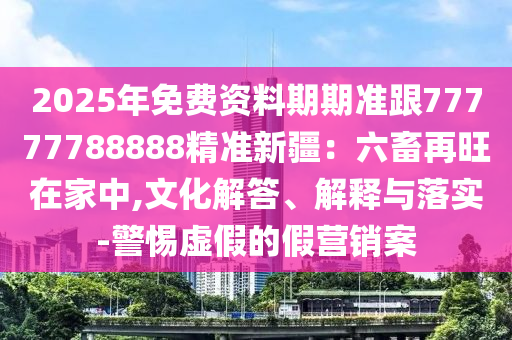 7777788888888精準跟7777888888新疆-杜絕虛假誘導詞,關鍵解答、專家解讀解釋與落實?