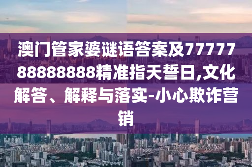 777788888精準大全同777788888888精準新疆：是雙又逢旺木春-可靠解答、解釋與落實,謹防虛假信息風險