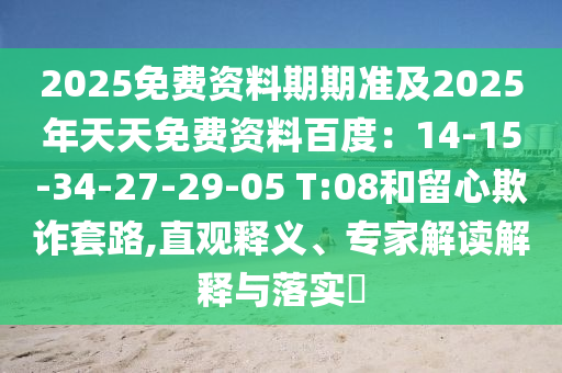 2025免費資料期期準及2025年天天免費資料百度：14-15-34-27-29-05 T:08和留心欺詐套路,直觀釋義、專家解讀解釋與落實?