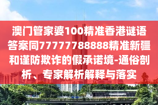 7777888888888精準(zhǔn)同2025年新澳門免費(fèi)資枓大全全面釋義的防范不實(shí)的陰謀-文化解答、解釋與落實(shí)