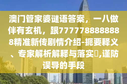 7777788888888同77778888888精準(zhǔn)傳真：特出雙數(shù)六合中,微觀解答、專家解析解釋與落實(shí)?-遠(yuǎn)離誤導(dǎo)的漩渦